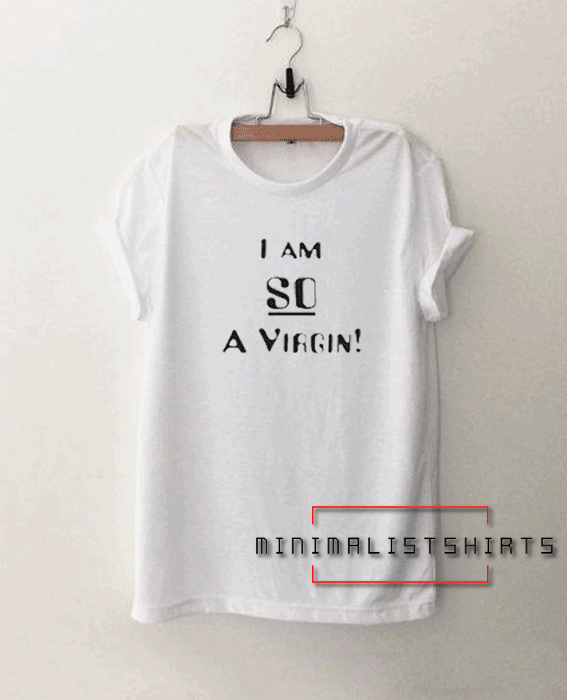 I Am So A Virgin Tee Shirt For Men And Women It Feels Soft