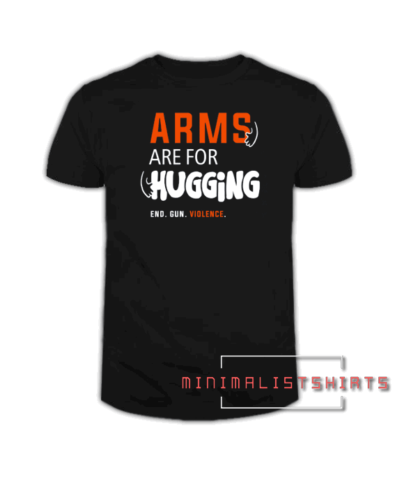 Arms Are for Hugging, End Gun Violence Tee Shirt