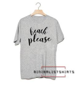 Beach Please Tee Shirt