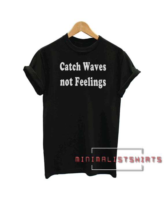 Catch waves not feelings Tee Shirt