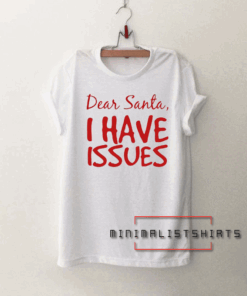 DEAR SANTA I HAVE ISSUES Tee Shirt