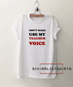 Don't make me use my teacher voice Tee Shirt