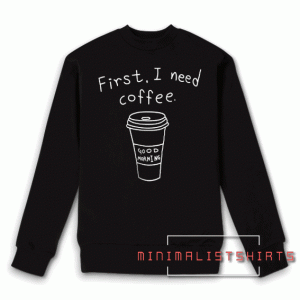 First i need coffee Sweatshirt
