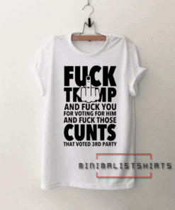 Fuck trump and Fuck You for voting for him Tee Shirt
