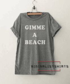 Gimme a beach Tee Shirt