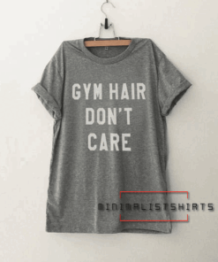 Gym hair don't care Funny Tee Shirt