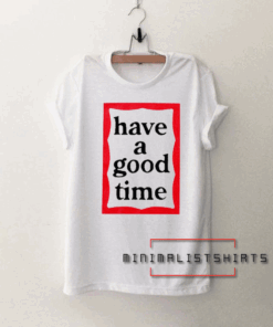 Have A Good Time Tee Shirt