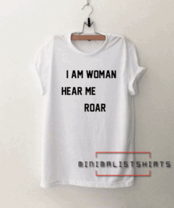 I Am Woman Hear Me Roar Tee Shirt
