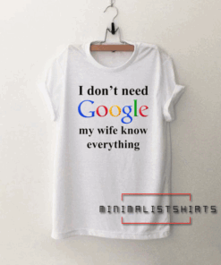 I Don't Need Google My Wife Knows Everything Unisex Tee Shirt