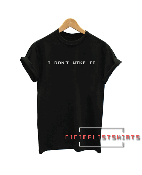 I Don't Wike It Tee Shirt for men and women. It feels soft