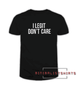 I Legit Don't Care Tee Shirt