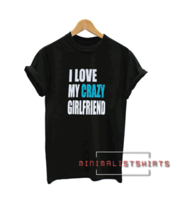 I Love My Crazy Girlfriend Tee Shirt