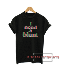 I Need a Blunt Tee Shirt