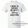 I Work To Support My Wife's Disney Addiction Tee Shirt