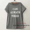 I am always tired mens Funny Tee Shirt