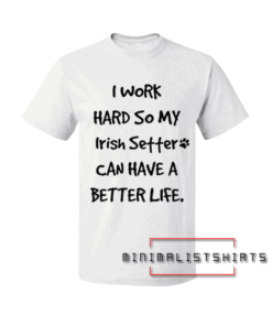 I work hard so my Irish Setter Dog Tee Shirt