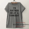 Id rather be at a concert Tee Shirt