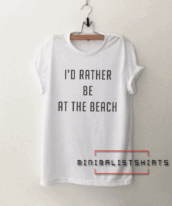 I'd rather be at the beach Tee Shirt