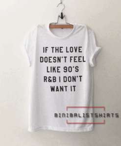 If the love doesn't feel like 90's r&b i don't want it Tee Shirt