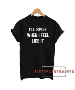 I'll smill when i feel like it Men Women and Youth Tee Shirt
