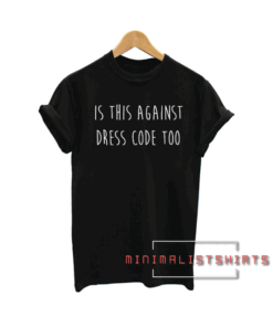 Is this against dress code too Tee Shirt