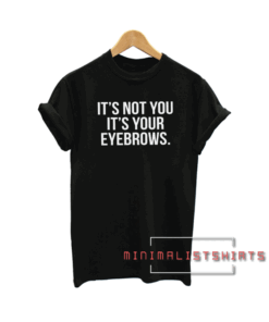 It's not you it's your eyebrows Tee Shirt