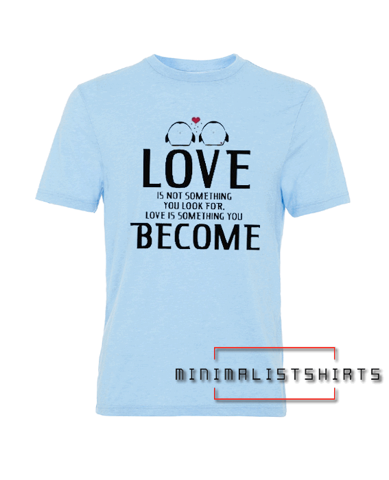 Love Is Not Something Become Tee Shirt