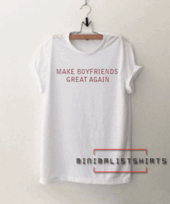 Make Boyfriends Great Again Tee Shirt