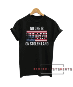 No One Is Illegal On Stolen Land Tee Shirt