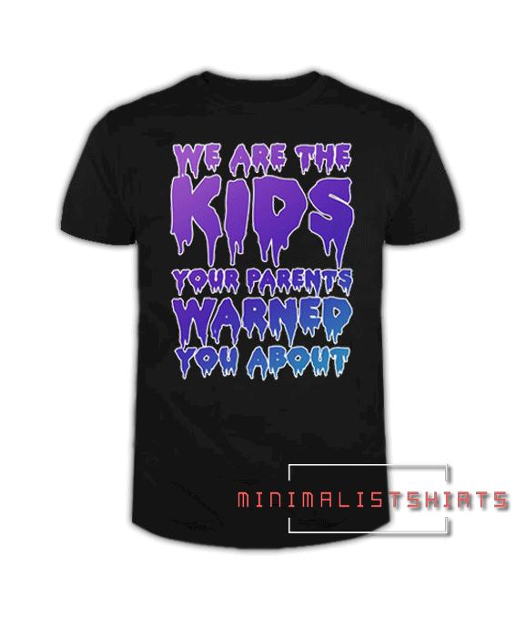 We Are The Kids Your Parents Warned You About Tee Shirt