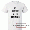 we should all be feminists Tee Shirt