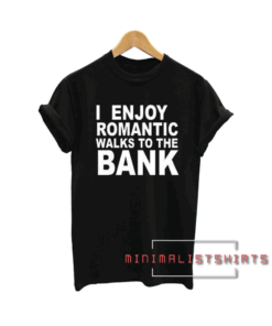 I enjoy romantic walks to the bank Tee Shirt