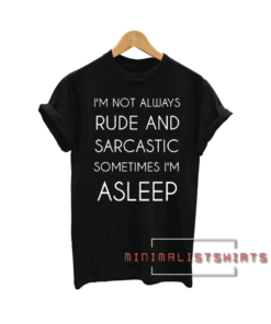 I'M NOT ALWAYS RUDE AND SARCASTIC SOMETIMES I'M ASLEEP Tee Shirt