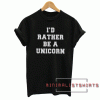 I'd rather be a unicorn Tee Shirt