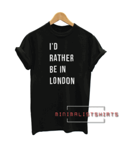 I'd rather be in London Tee Shirt