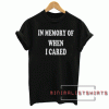 In memory of when I cared Tee Shirt