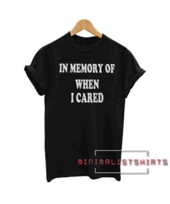 In memory of when I cared Tee Shirt