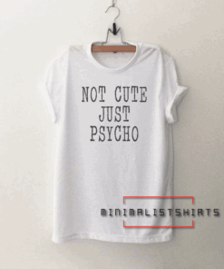 Not cute just psycho Funny Tee Shirt