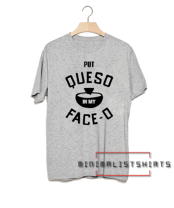 Put queso in my face o Tee Shirt