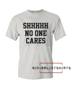 Shhh No One Cares Tee Shirt