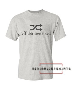 Shuffle Off This Mortal Coil Tee Shirt