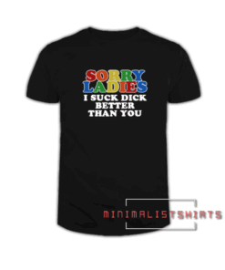 Sorry ladies i suck dick better than you Tee Shirt