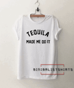 Tequila made me do it Tee Shirt