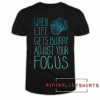 When Life Gets Blurry Adjust Your Focus Tee Shirt