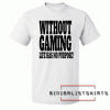 Without Gaming life has no purpose Tee Shirt