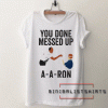 You done messed up A-A-RON Tee Shirt