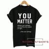You matter....unless you multiple yourself by the speed of light... then you energy Tee Shirt