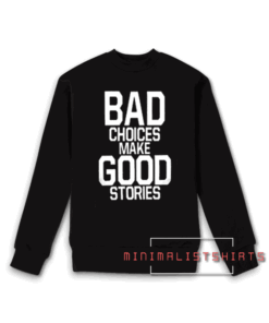 Bad Choices Make Good Stories Sweatshirt