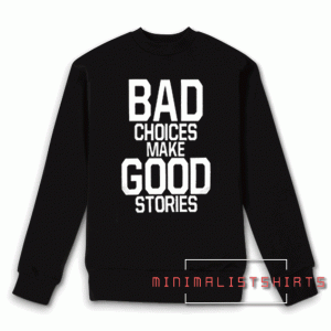 Bad Choices Make Good Stories Sweatshirt
