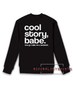 Cool Story Babe Now go Make me a San Sweatshirt